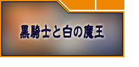 黒騎士と白の魔王